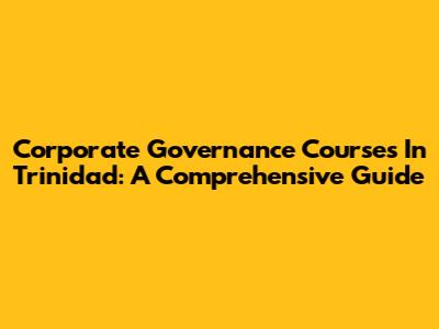 Corporate Governance Courses In Trinidad: A Comprehensive Guide