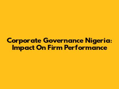 Corporate Governance Nigeria: Impact On Firm Performance