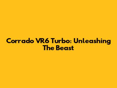 Corrado VR6 Turbo: Unleashing The Beast