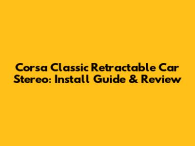 Corsa Classic Retractable Car Stereo: Install Guide & Review