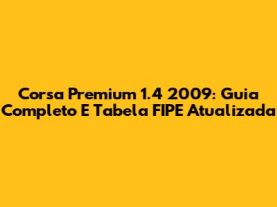 Corsa Premium 1.4 2009: Guia Completo E Tabela FIPE Atualizada