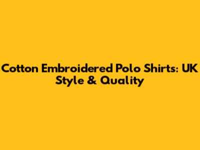 Cotton Embroidered Polo Shirts: UK Style & Quality
