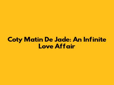 Coty Matin De Jade: An Infinite Love Affair