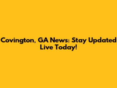 Covington, GA News: Stay Updated Live Today!