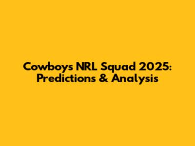 Cowboys NRL Squad 2025: Predictions & Analysis