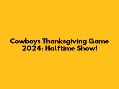 Cowboys Thanksgiving Game 2024: Halftime Show!