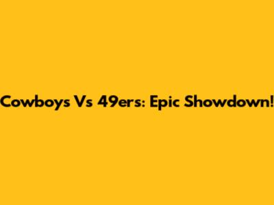 Cowboys Vs 49ers: Epic Showdown!