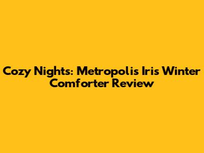 Cozy Nights: Metropolis Iris Winter Comforter Review
