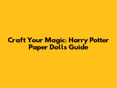 Craft Your Magic: Harry Potter Paper Dolls Guide