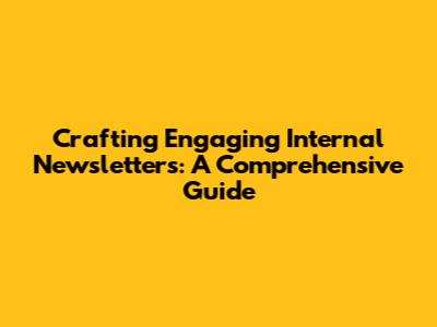 Crafting Engaging Internal Newsletters: A Comprehensive Guide