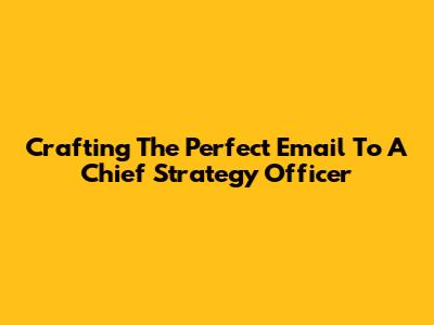 Crafting The Perfect Email To A Chief Strategy Officer