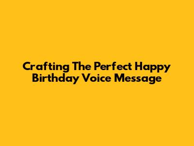 Crafting The Perfect Happy Birthday Voice Message