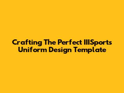 Crafting The Perfect IIISports Uniform Design Template