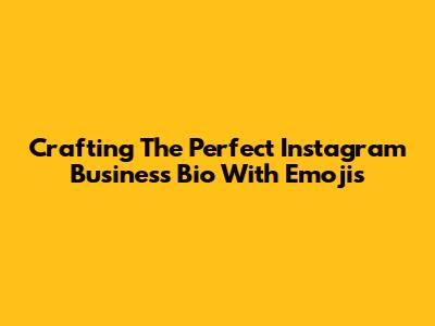Crafting The Perfect Instagram Business Bio With Emojis