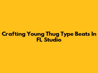 Crafting Young Thug Type Beats In FL Studio
