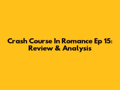 Crash Course In Romance Ep 15: Review & Analysis