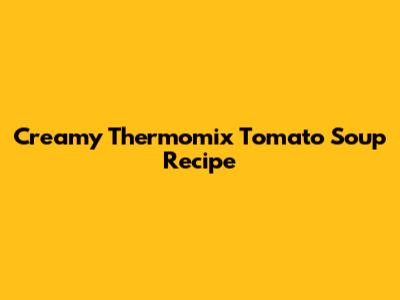 Creamy Thermomix Tomato Soup Recipe