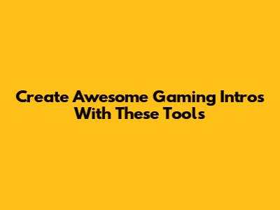 Create Awesome Gaming Intros With These Tools