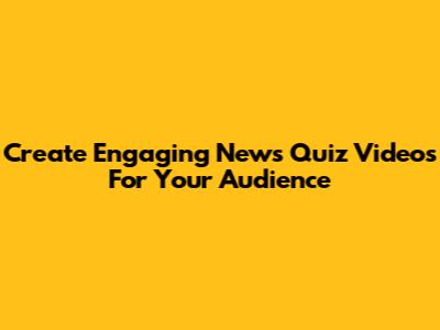 Create Engaging News Quiz Videos For Your Audience