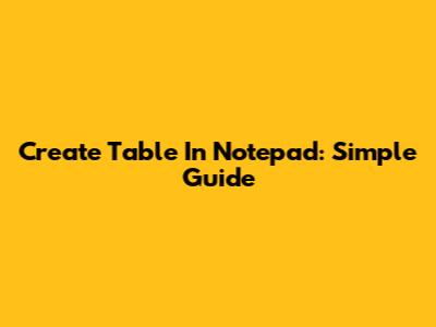 Create Table In Notepad: Simple Guide