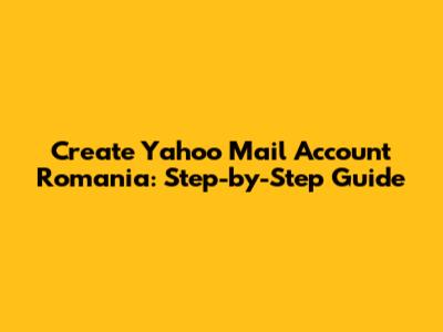 Create Yahoo Mail Account Romania: Step-by-Step Guide