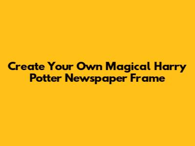 Create Your Own Magical Harry Potter Newspaper Frame