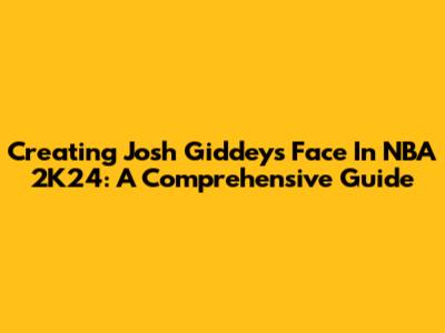 Creating Josh Giddey's Face In NBA 2K24: A Comprehensive Guide