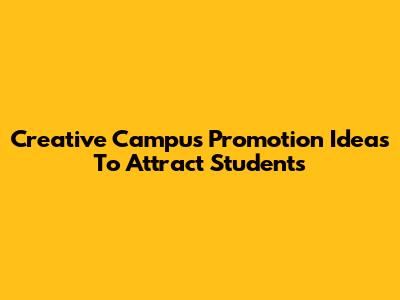 Creative Campus Promotion Ideas To Attract Students