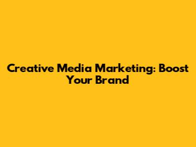 Creative Media Marketing: Boost Your Brand