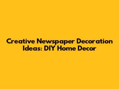 Creative Newspaper Decoration Ideas: DIY Home Decor