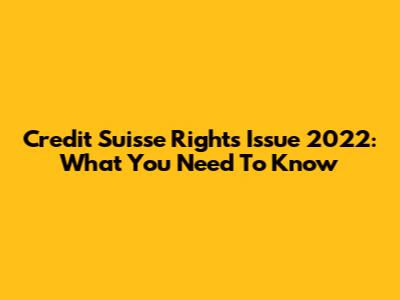 Credit Suisse Rights Issue 2022: What You Need To Know