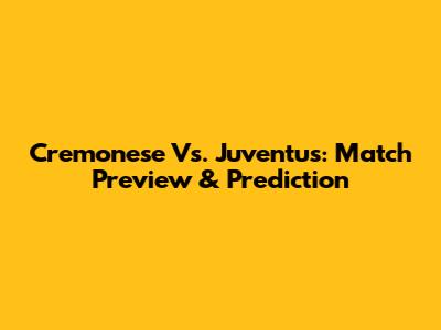 Cremonese Vs. Juventus: Match Preview & Prediction