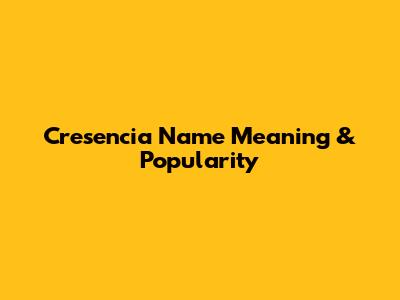 Cresencia Name Meaning & Popularity