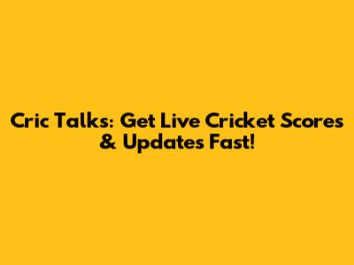 Cric Talks: Get Live Cricket Scores & Updates Fast!