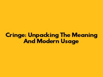 Cringe: Unpacking The Meaning And Modern Usage