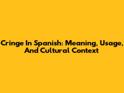 Cringe In Spanish: Meaning, Usage, And Cultural Context