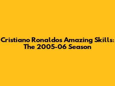 Cristiano Ronaldo's Amazing Skills: The 2005-06 Season