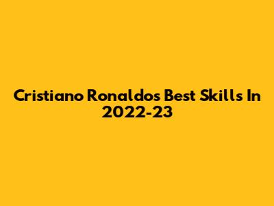 Cristiano Ronaldo's Best Skills In 2022-23
