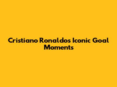 Cristiano Ronaldo's Iconic Goal Moments