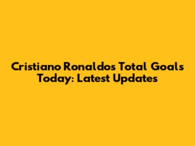 Cristiano Ronaldo's Total Goals Today: Latest Updates