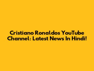 Cristiano Ronaldo's YouTube Channel: Latest News In Hindi!