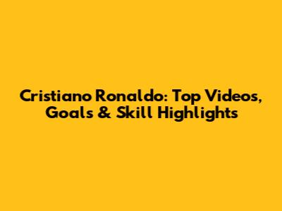 Cristiano Ronaldo: Top Videos, Goals & Skill Highlights