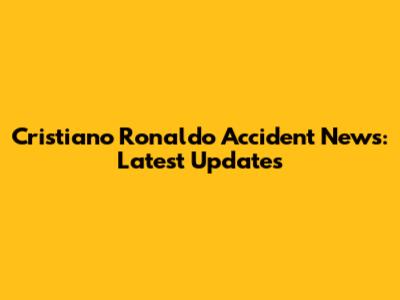 Cristiano Ronaldo Accident News: Latest Updates