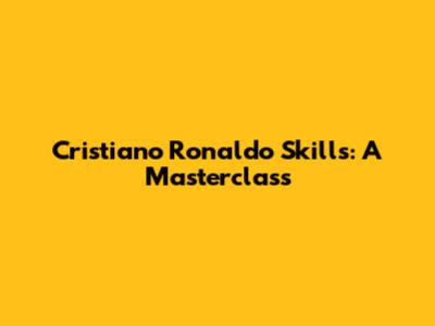 Cristiano Ronaldo Skills: A Masterclass