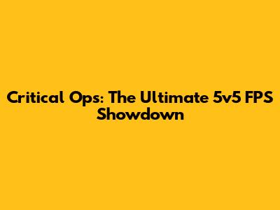 Critical Ops: The Ultimate 5v5 FPS Showdown