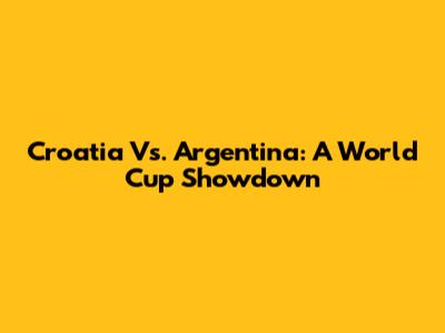 Croatia Vs. Argentina: A World Cup Showdown
