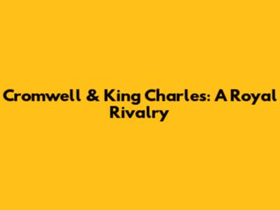 Cromwell & King Charles: A Royal Rivalry