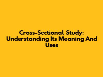 Cross-Sectional Study: Understanding Its Meaning And Uses