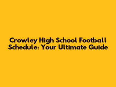 Crowley High School Football Schedule: Your Ultimate Guide