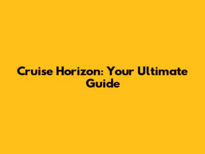 Cruise Horizon: Your Ultimate Guide
